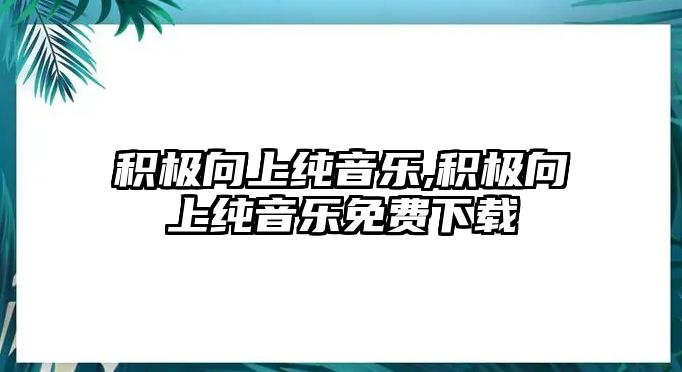 積極向上純音樂,積極向上純音樂免費下載