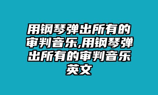 用鋼琴彈出所有的審判音樂,用鋼琴彈出所有的審判音樂英文