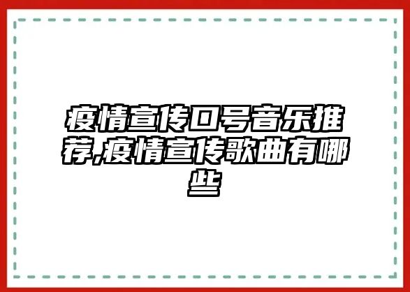 疫情宣傳口號音樂推薦,疫情宣傳歌曲有哪些