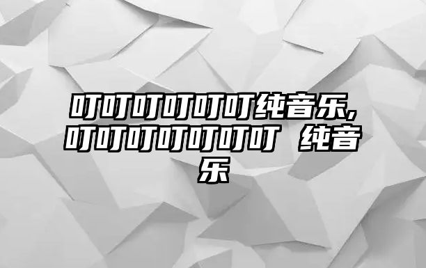 叮叮叮叮叮叮純音樂,叮叮叮叮叮叮叮 純音樂