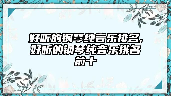 好聽的鋼琴純音樂排名,好聽的鋼琴純音樂排名前十