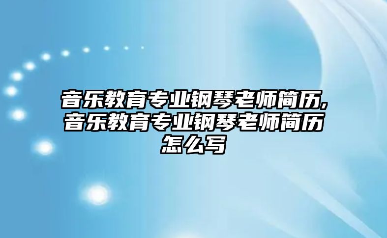 音樂教育專業鋼琴老師簡歷,音樂教育專業鋼琴老師簡歷怎么寫