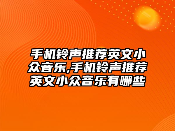 手機鈴聲推薦英文小眾音樂,手機鈴聲推薦英文小眾音樂有哪些