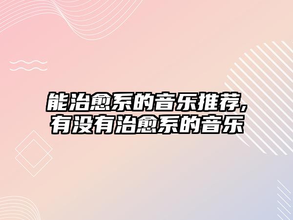 能治愈系的音樂推薦,有沒有治愈系的音樂