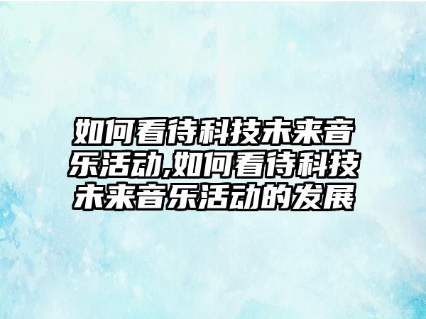 如何看待科技未來音樂活動,如何看待科技未來音樂活動的發(fā)展