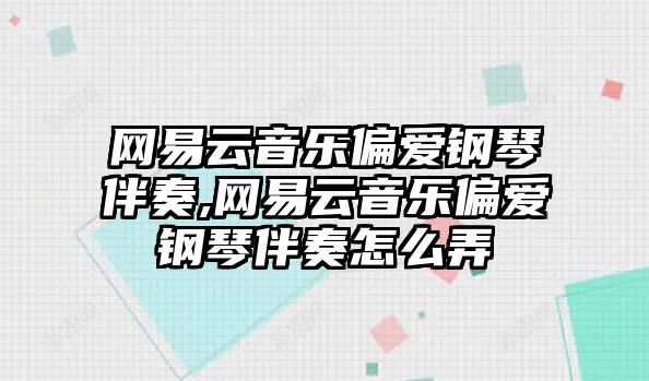 網(wǎng)易云音樂(lè)偏愛(ài)鋼琴伴奏,網(wǎng)易云音樂(lè)偏愛(ài)鋼琴伴奏怎么弄