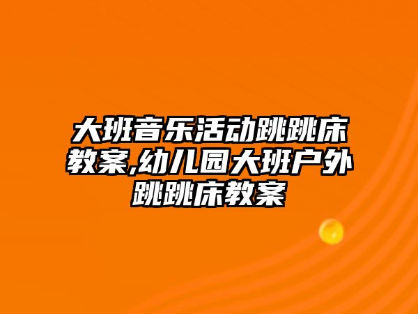 大班音樂活動跳跳床教案,幼兒園大班戶外跳跳床教案