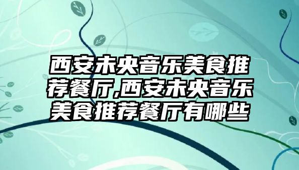 西安未央音樂美食推薦餐廳,西安未央音樂美食推薦餐廳有哪些