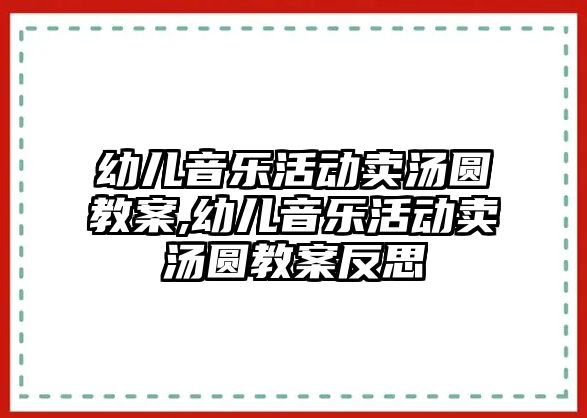 幼兒音樂活動賣湯圓教案,幼兒音樂活動賣湯圓教案反思