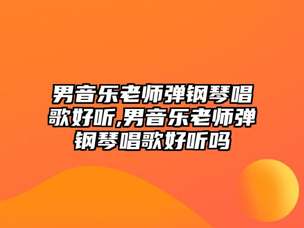 男音樂老師彈鋼琴唱歌好聽,男音樂老師彈鋼琴唱歌好聽嗎