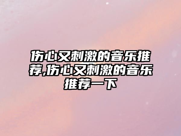 傷心又刺激的音樂推薦,傷心又刺激的音樂推薦一下