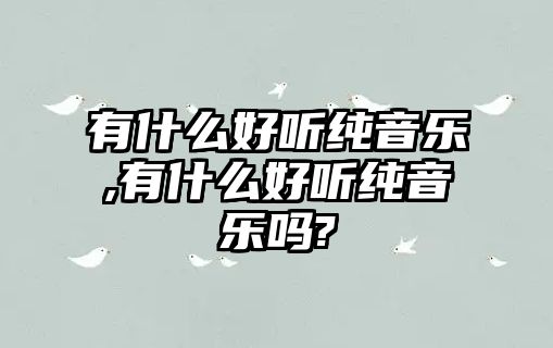 有什么好聽(tīng)純音樂(lè),有什么好聽(tīng)純音樂(lè)嗎?