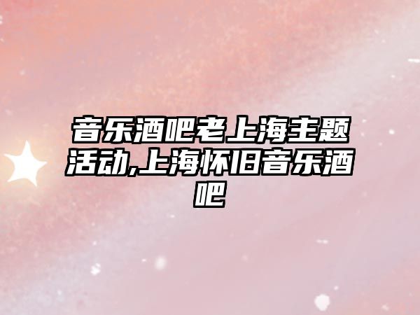 音樂酒吧老上海主題活動,上海懷舊音樂酒吧