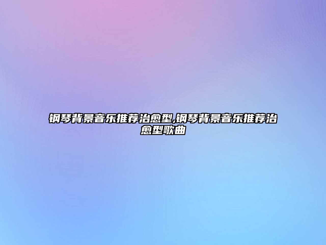 鋼琴背景音樂推薦治愈型,鋼琴背景音樂推薦治愈型歌曲