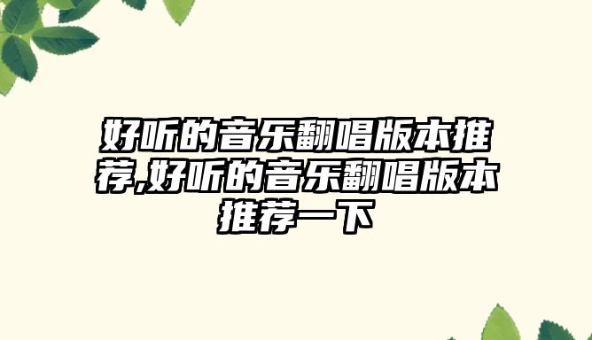 好聽的音樂翻唱版本推薦,好聽的音樂翻唱版本推薦一下