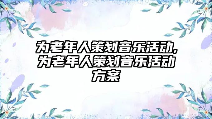 為老年人策劃音樂活動,為老年人策劃音樂活動方案