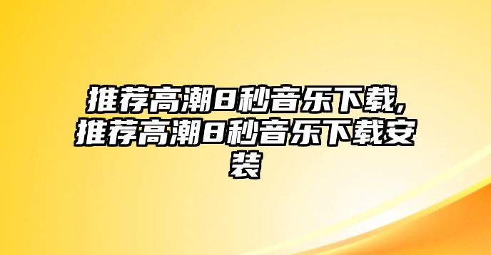 推薦高潮8秒音樂下載,推薦高潮8秒音樂下載安裝