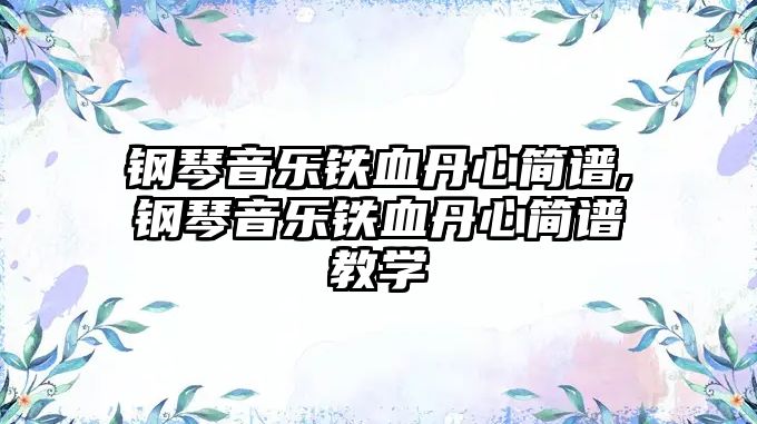 鋼琴音樂鐵血丹心簡譜,鋼琴音樂鐵血丹心簡譜教學(xué)