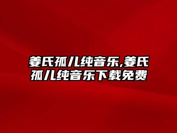 姜氏孤兒純音樂,姜氏孤兒純音樂下載免費