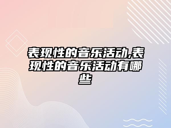 表現性的音樂活動,表現性的音樂活動有哪些