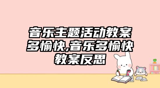 音樂主題活動教案多愉快,音樂多愉快教案反思