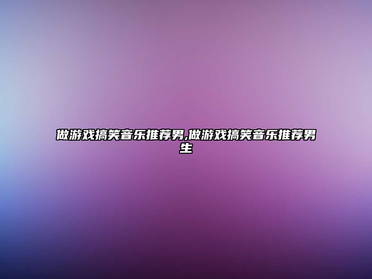 做游戲搞笑音樂推薦男,做游戲搞笑音樂推薦男生