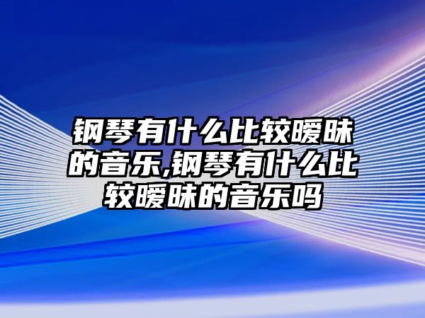 鋼琴有什么比較曖昧的音樂,鋼琴有什么比較曖昧的音樂嗎