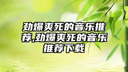 勁爆爽死的音樂推薦,勁爆爽死的音樂推薦下載