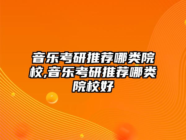 音樂考研推薦哪類院校,音樂考研推薦哪類院校好