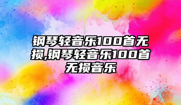 鋼琴輕音樂100首無損,鋼琴輕音樂100首無損音樂