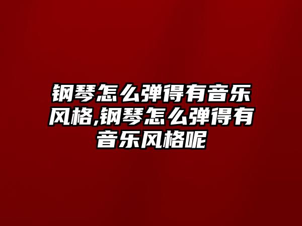 鋼琴怎么彈得有音樂風格,鋼琴怎么彈得有音樂風格呢