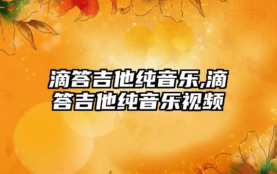 滴答吉他純音樂,滴答吉他純音樂視頻