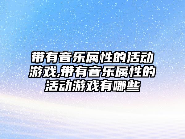 帶有音樂屬性的活動游戲,帶有音樂屬性的活動游戲有哪些