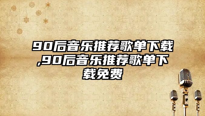 90后音樂推薦歌單下載,90后音樂推薦歌單下載免費