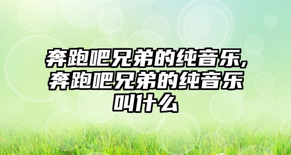 奔跑吧兄弟的純音樂(lè),奔跑吧兄弟的純音樂(lè)叫什么