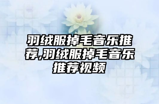 羽絨服掉毛音樂推薦,羽絨服掉毛音樂推薦視頻