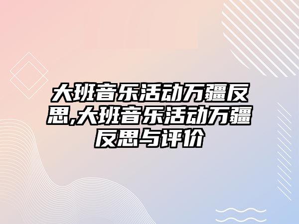 大班音樂活動萬疆反思,大班音樂活動萬疆反思與評價