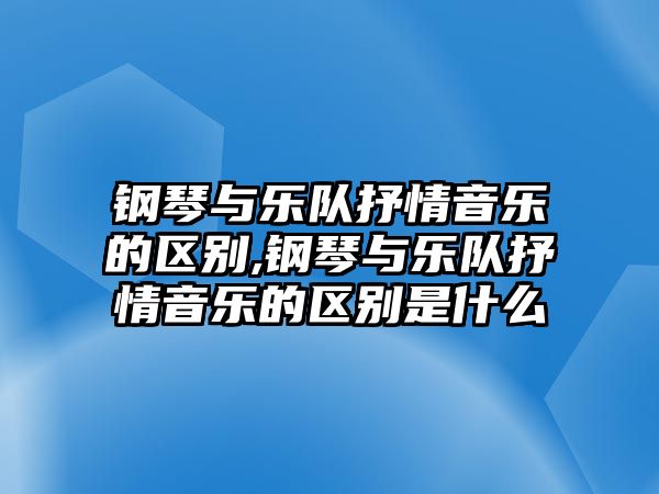 鋼琴與樂隊抒情音樂的區別,鋼琴與樂隊抒情音樂的區別是什么