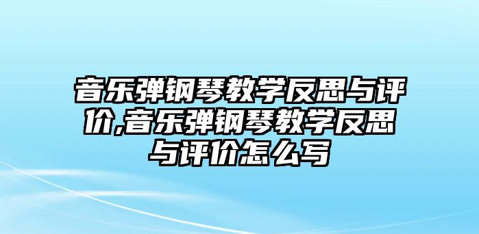 音樂彈鋼琴教學反思與評價,音樂彈鋼琴教學反思與評價怎么寫