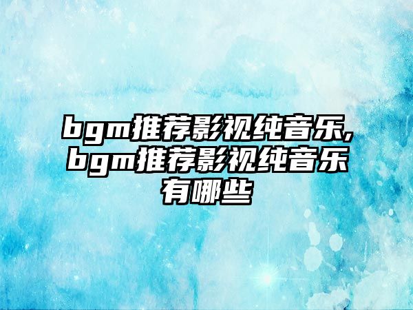 bgm推薦影視純音樂,bgm推薦影視純音樂有哪些