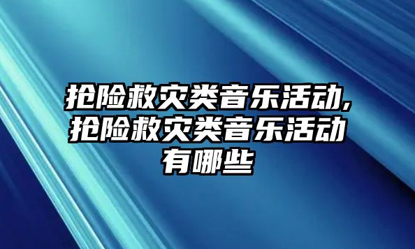 搶險救災類音樂活動,搶險救災類音樂活動有哪些