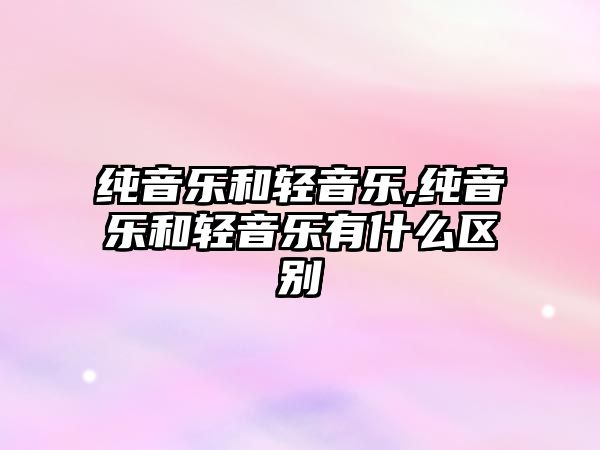 純音樂和輕音樂,純音樂和輕音樂有什么區別