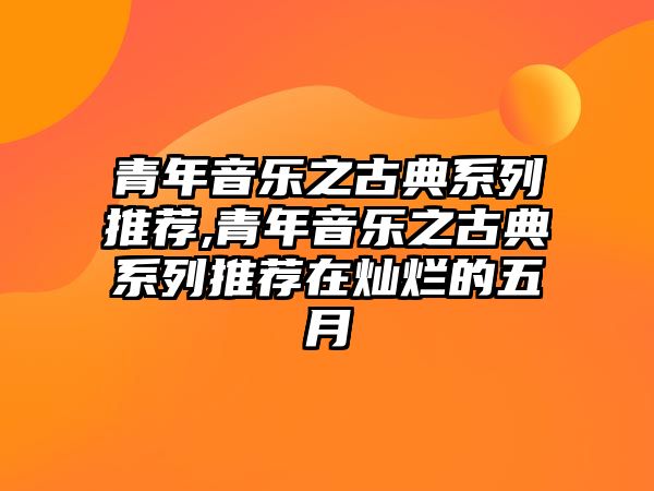 青年音樂之古典系列推薦,青年音樂之古典系列推薦在燦爛的五月