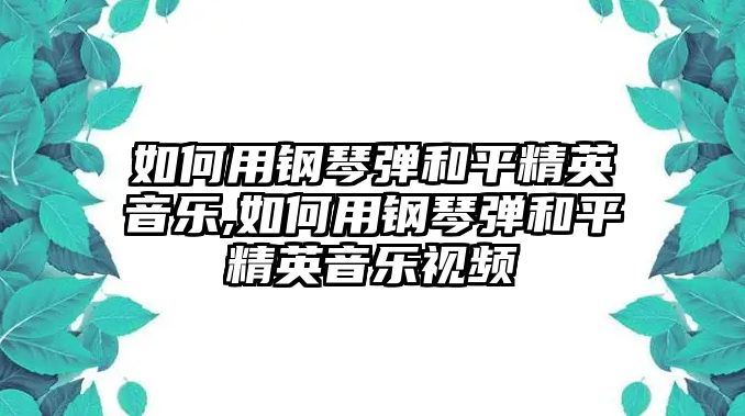 如何用鋼琴彈和平精英音樂,如何用鋼琴彈和平精英音樂視頻