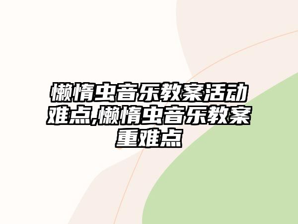 懶惰蟲音樂教案活動難點,懶惰蟲音樂教案重難點