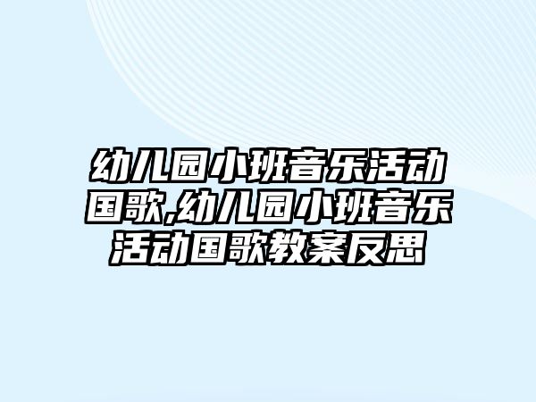 幼兒園小班音樂活動國歌,幼兒園小班音樂活動國歌教案反思