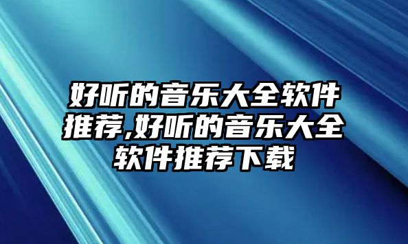 好聽的音樂大全軟件推薦,好聽的音樂大全軟件推薦下載