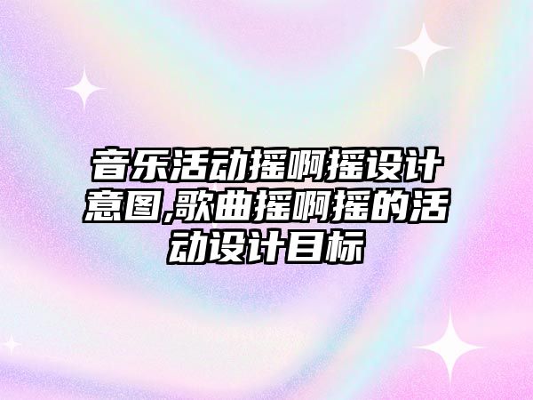 音樂活動搖啊搖設(shè)計意圖,歌曲搖啊搖的活動設(shè)計目標(biāo)