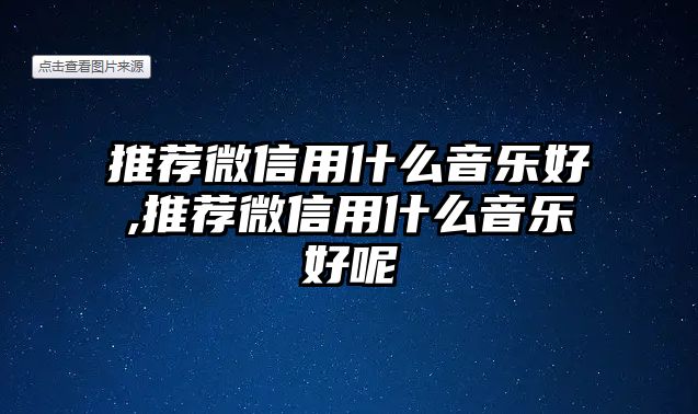 推薦微信用什么音樂好,推薦微信用什么音樂好呢