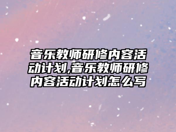 音樂教師研修內(nèi)容活動(dòng)計(jì)劃,音樂教師研修內(nèi)容活動(dòng)計(jì)劃怎么寫